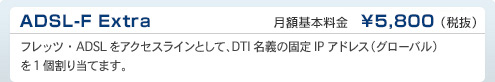 ADSL-F Extra　DTI月額基本料金　¥5,800（税抜）