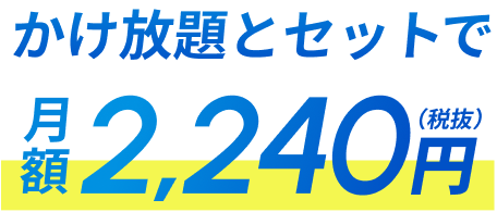 かけ放題とセットで 2,240円（税抜）